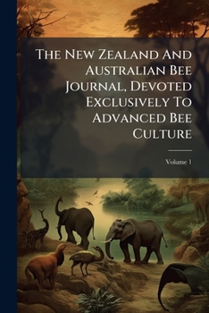 Paperback The New Zealand And Australian Bee Journal, Devoted Exclusively To Advanced Bee Culture; Volume 1 Book