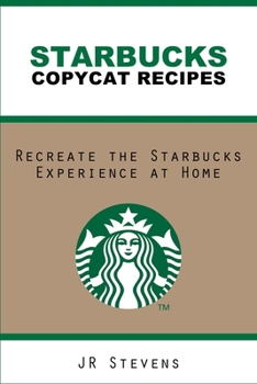 Starbucks Copycat Recipes: Recreate the Starbucks Experience at Home