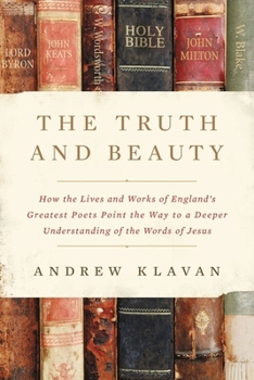 Hardcover The Truth and Beauty: How the Lives and Works of England's Greatest Poets Point the Way to a Deeper Understanding of the Words of Jesus Book