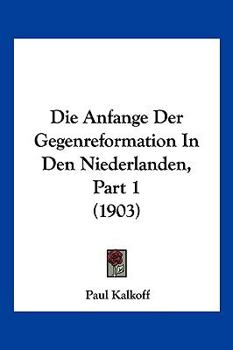 Paperback Die Anfange Der Gegenreformation In Den Niederlanden, Part 1 (1903) [German] Book