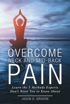 Paperback Overcome Neck and Mid-Back Pain: Learn the 5 Methods Experts Don't Want You to Know About Book