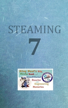 Steaming Volume Seven: King Paul's Big, Nasty, Unofficial Book of Reactor and Engineering Memories (The King Paul Series)