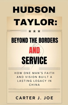 Hudson Taylor: Beyond Borders and Sacrifice: How One Man’s Faith and Vision Built a Lasting Legacy in China