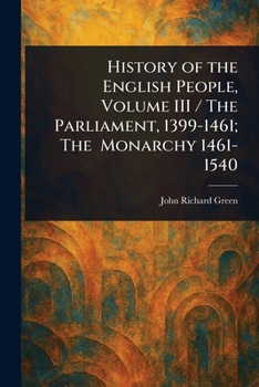 History of the English People, Volume III / The Parliament, 1399-1461; The Monarchy 1461-1540