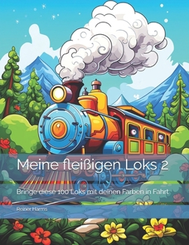 Meine fleißigen Loks 2: Bringe diese 100 Loks mit deinen Farben in Fahrt (Tolle Malbücher für kleine und große Abenteurer und Künstler, sowie für alle, die es noch werden möchten!) (German Edition)