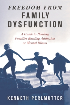 Freedom from Family Dysfunction: A Guide to Healing Families Battling Addiction or Mental Illness