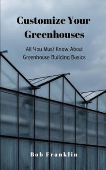 Paperback Customize Your Greenhouses: All You Must Know About Greenhouse Building Basics Book