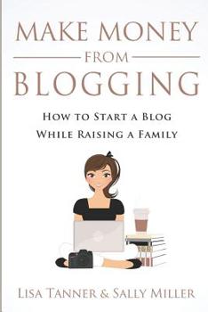 Paperback Make Money From Blogging: How To Start A Blog While Raising A Family Book