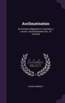Hardcover Acclimatisation: Its Eminent Adaptation to Australia, a Lecture. (Acclimatisation Soc. of Victoria) Book