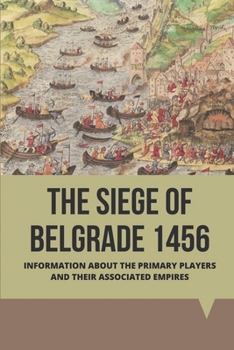 Paperback The Siege Of Belgrade 1456: Information About The Primary Players And Their Associated Empires: Ottoman Empire Founder Book