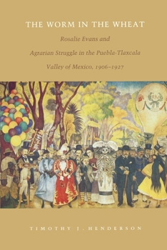 Paperback The Worm in the Wheat: Rosalie Evans and Agrarian Struggle in the Puebla-Tlaxcala Valley of Mexico, 1906-1927 Book