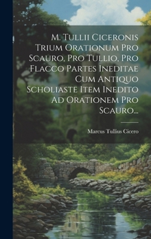 M. Tullii Ciceronis Trium Orationum Pro Scauro, Pro Tullio, Pro Flacco Partes Ineditae Cum Antiquo Scholiaste Item Inedito Ad Orationem Pro Scauro... (Latin Edition)