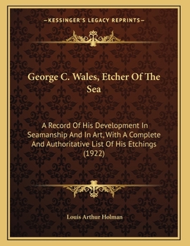 Paperback George C. Wales, Etcher Of The Sea: A Record Of His Development In Seamanship And In Art, With A Complete And Authoritative List Of His Etchings (1922 Book