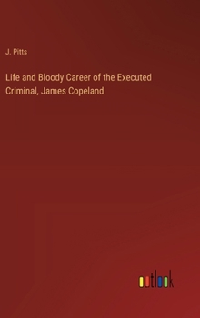 Life and Bloody Career of the Executed Criminal, James Copeland