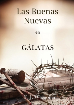 Paperback Las Buenas Nuevas en Gálatas: en Letra Grande, 1888 Reexaminado, el mismo autor de El Pacto Eterno, Carta a los Romanos, Cristo y su Justicia y Lecc [Spanish] [Large Print] Book