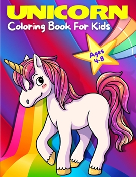 Unicorn Coloring Book For Kids Ages 4-8: Adorable, Cute, Fun And Magical Unicorns Coloring Pages For Girls And Boys For Ages 4 - 5 - 6 - 7 - 8 - 9.