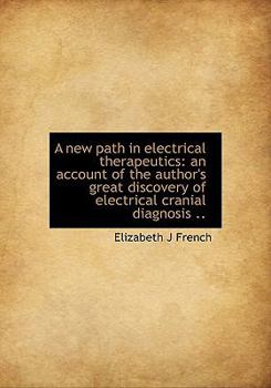 Paperback A New Path in Electrical Therapeutics: An Account of the Author's Great Discovery of Electrical Cran Book