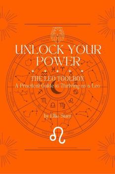 Paperback Unlock Your Power: The Leo Toolbox: A Practical Guide to Thriving as a Leo (Unlock Your Power: Zodiac Toolbox Series) Book
