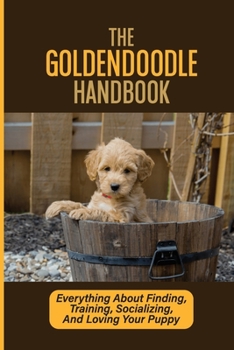Paperback The Goldendoodle Handbook: Everything About Finding, Training, Socializing, And Loving Your Puppy: Traits Of A Goldendoodle Puppy Book