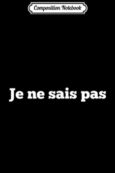 Composition Notebook: Je Ne Sais Pas (I Don't Know) Funny French Language  Journal/Notebook Blank Lined Ruled 6x9 100 Pages