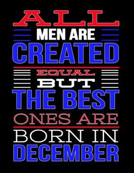 All Men Are Created Equal But The Best Ones Are Born In December: Birthday Composition Notebook Gift for Girls, Boys, Women and Men