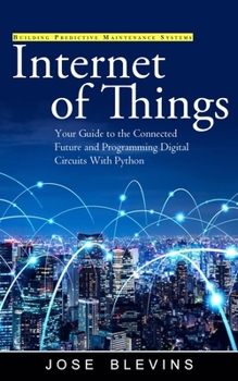 Paperback Internet of Things: Building Predictive Maintenance Systems (Your Guide to the Connected Future and Programming Digital Circuits With Python) Book