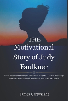 Paperback The Motivational Story of Judy Faulkner: From Basement Startup to Billionaire Heights - How a Visionary Woman Revolutionized Healthcare and Built an E Book