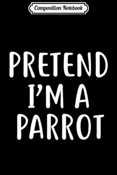 Paperback Composition Notebook: Pretend I'm A Parrot Easy Lazy Halloween Costume Journal/Notebook Blank Lined Ruled 6x9 100 Pages Book