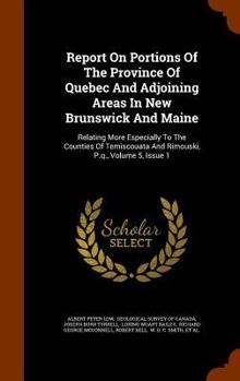 Hardcover Report On Portions Of The Province Of Quebec And Adjoining Areas In New Brunswick And Maine: Relating More Especially To The Counties Of Temiscouata A Book