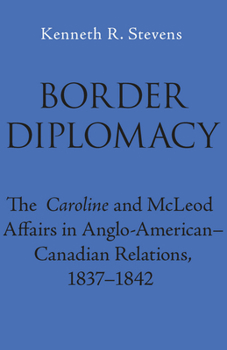 Border Diplomacy: The Caroline and McLeod Affairs in Anglo-American-Canadian Relations, 1837-1842