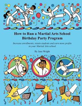 Paperback How to Run a Martial Arts School Birthday Party Program: Increase enrollments, retain students and earn more profits in your Martial Arts school. Book