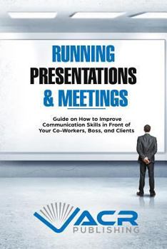 Paperback Running Presentations & Meetings: Guide on How to Improve Communication Skills in Front of Your Co-Workers, Boss and Clients Book