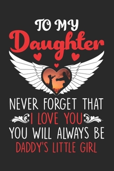 To My Daughter Never Forget That I Love You You Will Always Be Daddy's Little Girl: Inspirational Gifts for Daughter - Girls from Mom Dad - Best ... for Daughter Birthday Christmas Special Gift