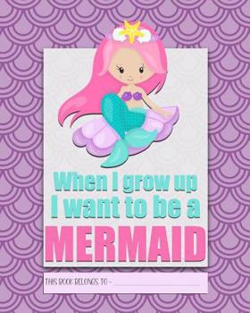 When I Grow Up I Want to be a MERMAID: a bright, colourful, Elementary School Children's Composition Notebook which shows off your child's ... and the school day more exciting. (Purple)