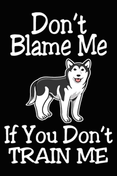 Paperback Don't Blame Me If You Don't Train Me: Siberian Husky Training Log Book gifts. Best Dog Trainer Log Book gifts For Dog Lovers who loves Siberian Husky. Book