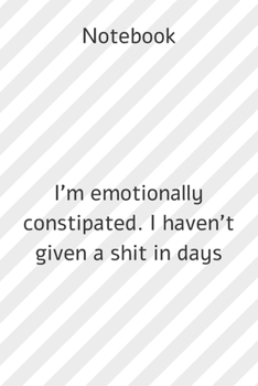 Paperback Notebook: Notebook paper **I'm emotionally constipated. I haven't given a shit in days** - (funny notebooks quotes): Lined Noteb Book