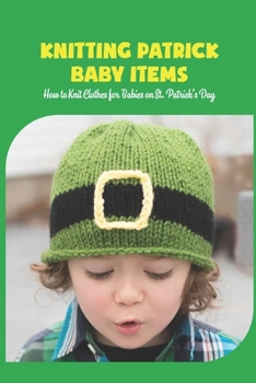 Paperback Knitting Patrick Baby Items: How to Knit Clothes for Babies on St. Patrick's Day Book