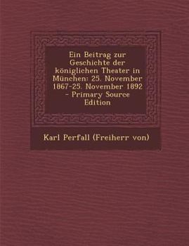 Paperback Ein Beitrag Zur Geschichte Der Koniglichen Theater in Munchen: 25. November 1867-25. November 1892 - Primary Source Edition [German] Book