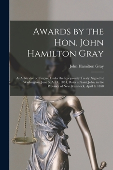 Paperback Awards by the Hon. John Hamilton Gray [microform]: as Arbitrator or Umpire Under the Reciprocity Treaty, Signed at Washington, June 5, A. D., 1854, Da Book