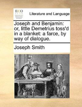 Paperback Joseph and Benjamin: Or, Little Demetrius Toss'd in a Blanket: A Farce, by Way of Dialogue. Book