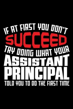 Paperback If At First You Don't Succeed Try Doing What Your Assistant Principal Told You To Do The First Time: Assistant Principal Gifts for Writing and Taking Book