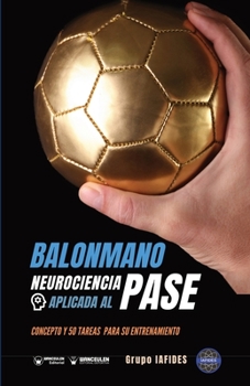 Balonmano. Neurociencia aplicada al pase: Concepto y 50 tareas para su entrenamiento (Versión Edición Color)