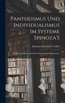 Pantheismus Und Individualismus Im Systeme Spinoza's: Ein Beitrag Zum Verst�ndnisse Des Geists Im Spinozismus