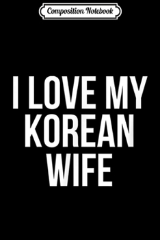 Composition Notebook: I Love My Korean Wife  Journal/Notebook Blank Lined Ruled 6x9 100 Pages