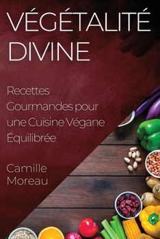 Paperback Végétalité Divine: Recettes Gourmandes pour une Cuisine Végane Équilibrée [French] Book