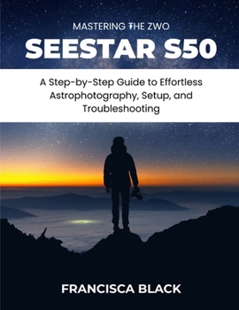 Paperback Mastering the Zwo Seestar S50: A Step-by-Step Guide to Effortless Astrophotography, Setup, and Troubleshooting Book