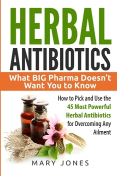 Paperback Herbal Antibiotics: What BIG Pharma Doesn't Want You to Know - How to Pick and Use the 45 Most Powerful Herbal Antibiotics for Overcoming Book