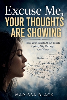Excuse Me, Your Thoughts Are Showing: How Your Beliefs About People Quietly Slip Through Your Words