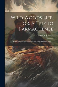 Paperback Wild Woods Life, or, a Trip to Parmachenee: Containing the Adventures of the Party of Boston Boys . . . Book