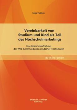 Paperback Vereinbarkeit von Studium und Kind als Teil des Hochschulmarketings: Eine Bestandsaufnahme der Web-Kommunikation deutscher Hochschulen [German] Book